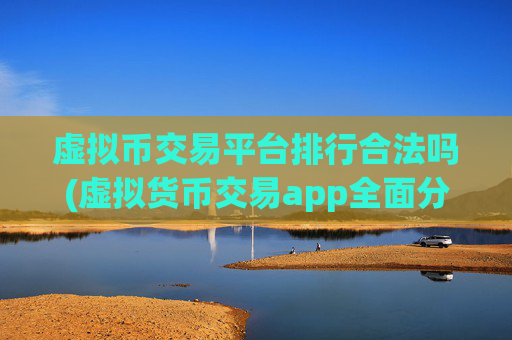 虚拟币交易平台排行合法吗(虚拟货币交易app全面分析)