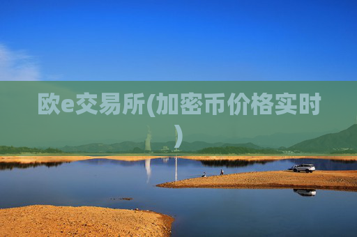 欧e交易所(加密币价格实时)