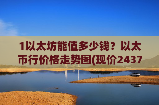 1以太坊能值多少钱？以太币行价格走势图(现价24372.64元)