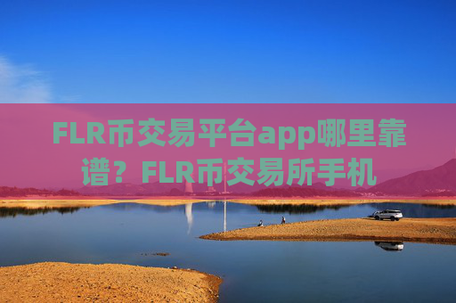 FLR币交易平台app哪里靠谱？FLR币交易所手机