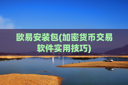欧易安装包(加密货币交易软件实用技巧)