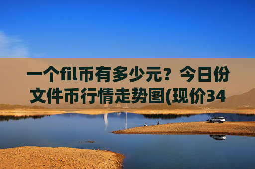 一个fil币有多少元？今日份文件币行情走势图(现价34.4562元)