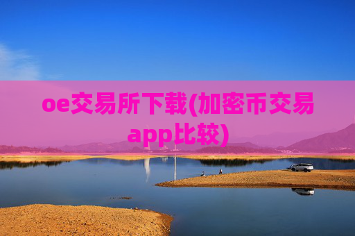 oe交易所下载(加密币交易app比较)