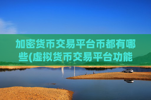 加密货币交易平台币都有哪些(虚拟货币交易平台功能多样)