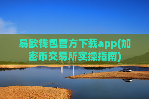 易欧钱包官方下载app(加密币交易所实操指南)