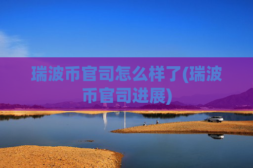 瑞波币官司怎么样了(瑞波币官司进展)