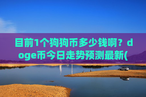 目前1个狗狗币多少钱啊？doge币今日走势预测最新(现价2.1677元)
