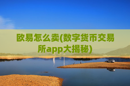 欧易怎么卖(数字货币交易所app大揭秘)