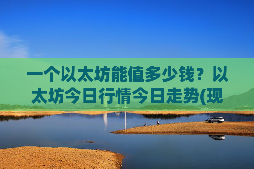 一个以太坊能值多少钱？以太坊今日行情今日走势(现价23722.97元)