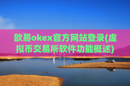 欧易okex官方网站登录(虚拟币交易所软件功能概述)