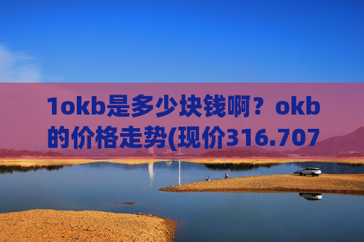 1okb是多少块钱啊？okb的价格走势(现价316.707元)
