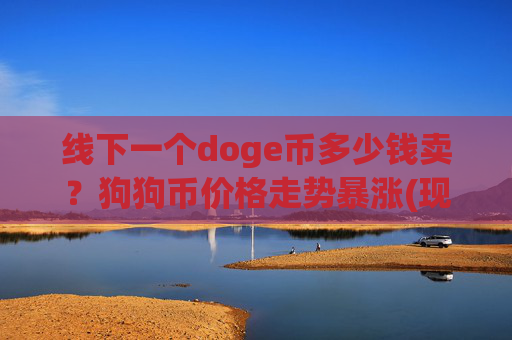 线下一个doge币多少钱卖？狗狗币价格走势暴涨(现价2.1906元)