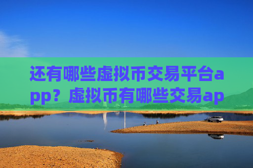 还有哪些虚拟币交易平台app？虚拟币有哪些交易app下载中国用户还能用