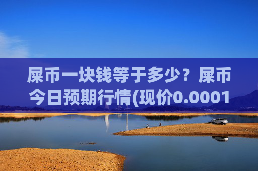屎币一块钱等于多少？屎币今日预期行情(现价0.00014531元)