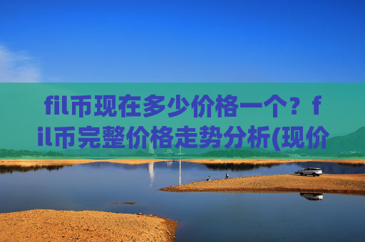fil币现在多少价格一个？fil币完整价格走势分析(现价33.6073元)