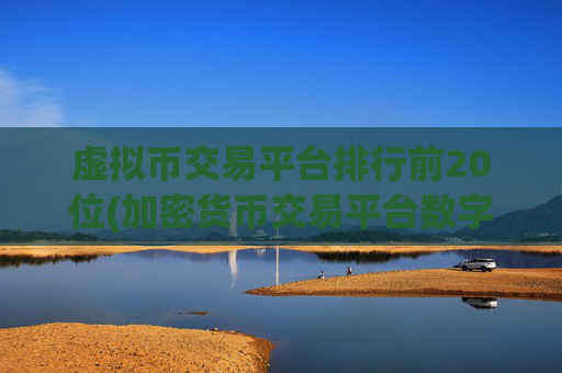 虚拟币交易平台排行前20位(加密货币交易平台数字资产交易软件)