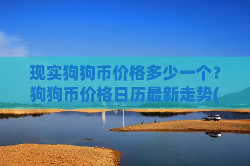 现实狗狗币价格多少一个？狗狗币价格日历最新走势(现价2.0796元)