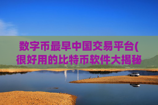 数字币最早中国交易平台(很好用的比特币软件大揭秘)