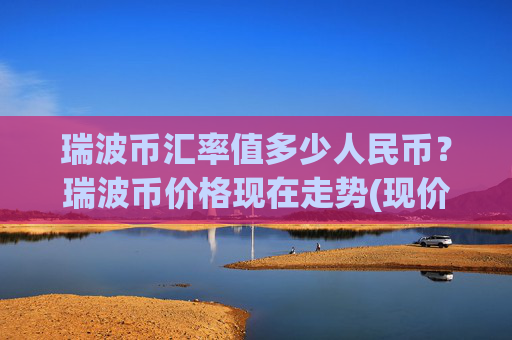 瑞波币汇率值多少人民币？瑞波币价格现在走势(现价15.3524元)