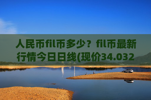 人民币fil币多少？fil币最新行情今日日线(现价34.0329元)
