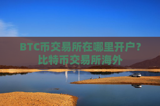 BTC币交易所在哪里开户？比特币交易所海外