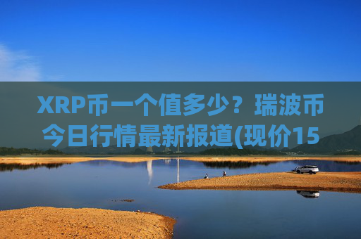 XRP币一个值多少？瑞波币今日行情最新报道(现价15.3612元)