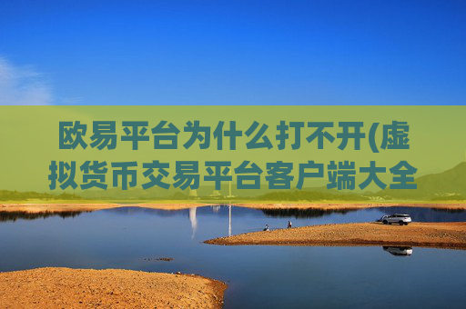 欧易平台为什么打不开(虚拟货币交易平台客户端大全)