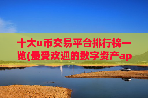 十大u币交易平台排行榜一览(最受欢迎的数字资产app)