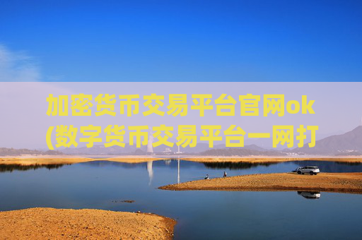 加密货币交易平台官网ok(数字货币交易平台一网打尽)