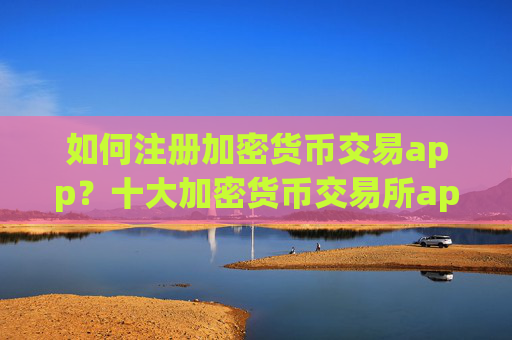 如何注册加密货币交易app？十大加密货币交易所app下载标志图