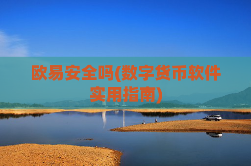欧易安全吗(数字货币软件实用指南)