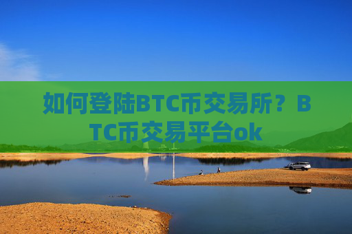 如何登陆BTC币交易所？BTC币交易平台ok