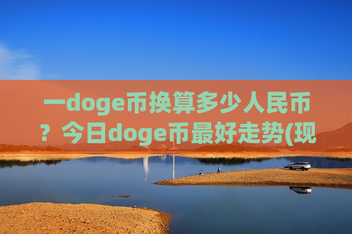 一doge币换算多少人民币？今日doge币最好走势(现价2.2556元)