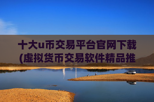 十大u币交易平台官网下载(虚拟货币交易软件精品推荐)