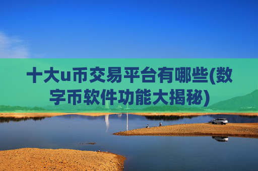 十大u币交易平台有哪些(数字币软件功能大揭秘)