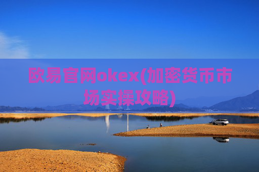 欧易官网okex(加密货币市场实操攻略)