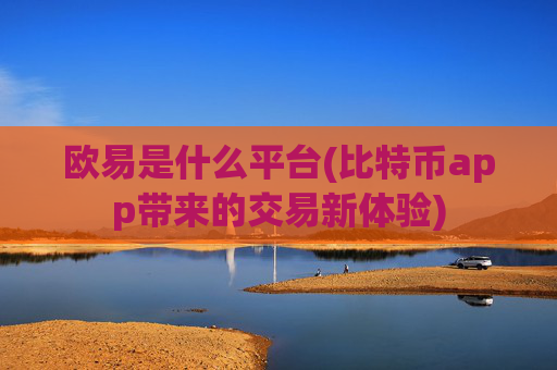 欧易是什么平台(比特币app带来的交易新体验)