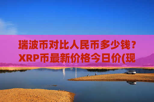 瑞波币对比人民币多少钱？XRP币最新价格今日价(现价16.2512元)