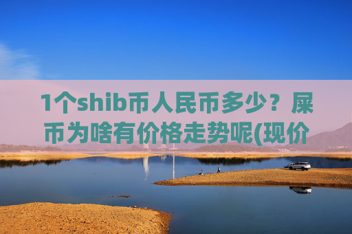 1个shib币人民币多少？屎币为啥有价格走势呢(现价0.00015386元)