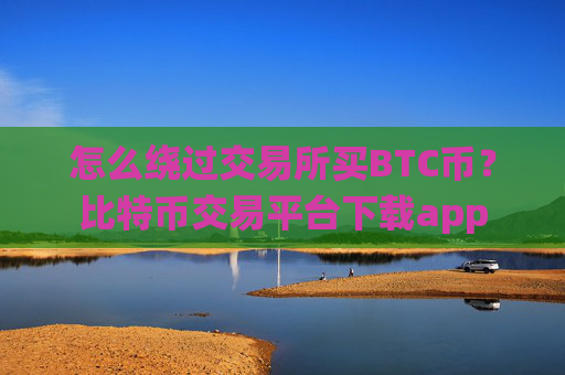 怎么绕过交易所买BTC币?比特币交易平台下载app