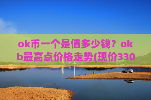 ok币一个是值多少钱？okb最高点价格走势(现价330.87元)