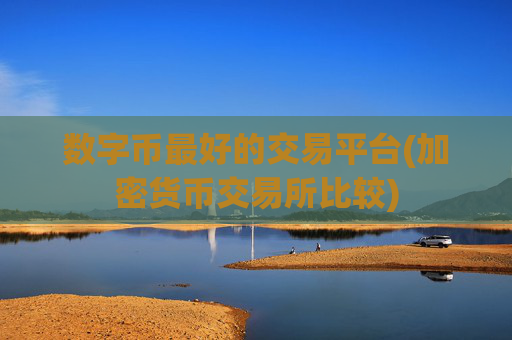 数字币最好的交易平台(加密货币交易所比较)