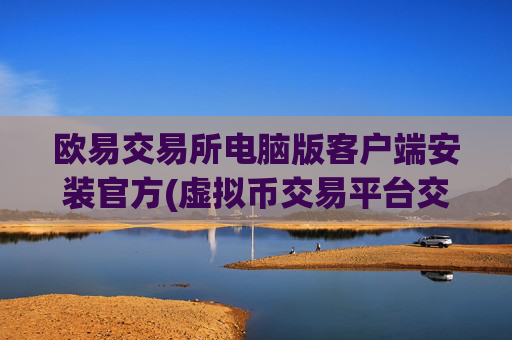 欧易交易所电脑版客户端安装官方(虚拟币交易平台交易快捷)