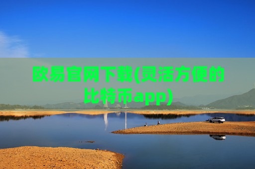 欧易官网下载(灵活方便的比特币app)
