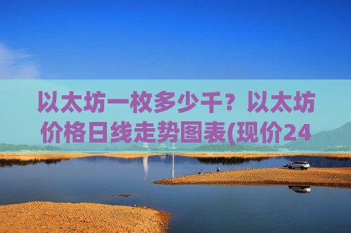 以太坊一枚多少千？以太坊价格日线走势图表(现价24633.01元)