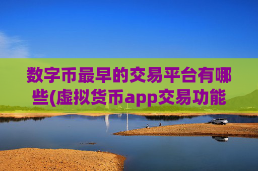 数字币最早的交易平台有哪些(虚拟货币app交易功能分析)