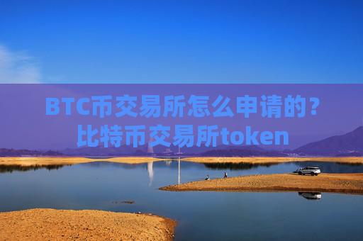 BTC币交易所怎么申请的？比特币交易所token