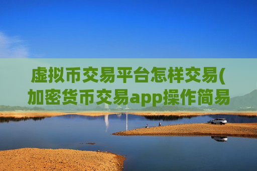 虚拟币交易平台怎样交易(加密货币交易app操作简易)