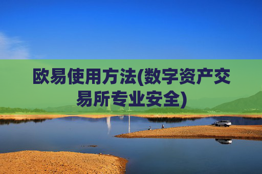 欧易使用方法(数字资产交易所专业安全)