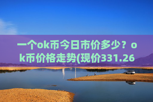 一个ok币今日市价多少？ok币价格走势(现价331.266元)